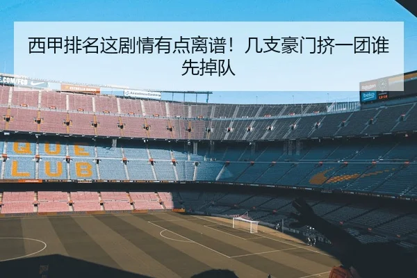 西甲排名这剧情有点离谱！几支豪门挤一团谁先掉队