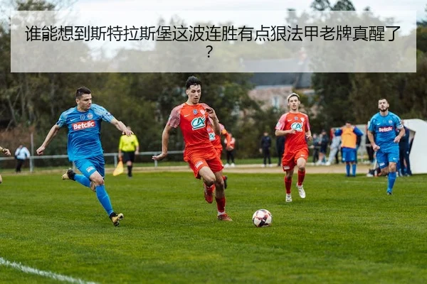 谁能想到斯特拉斯堡这波连胜有点狠法甲老牌真醒了？ - kaiyun
