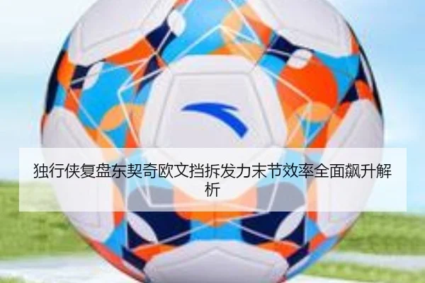 独行侠复盘东契奇欧文挡拆发力末节效率全面飙升解析 - kaiyun