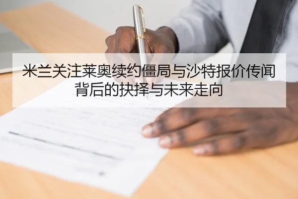 米兰关注莱奥续约僵局与沙特报价传闻背后的抉择与未来走向 | kaiyun