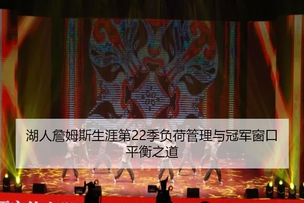 湖人詹姆斯生涯第22季负荷管理与冠军窗口平衡之道 | kaiyun