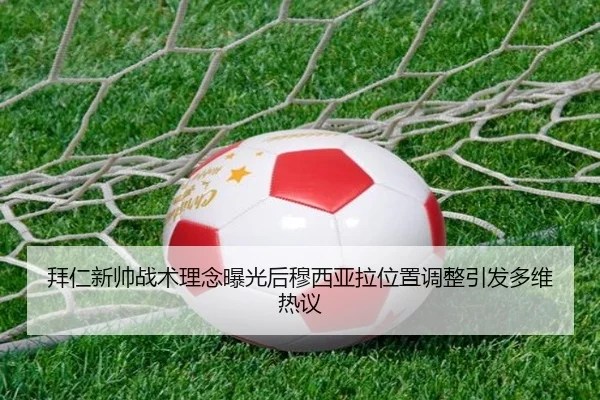 拜仁新帅战术理念曝光后穆西亚拉位置调整引发多维热议 | kaiyun