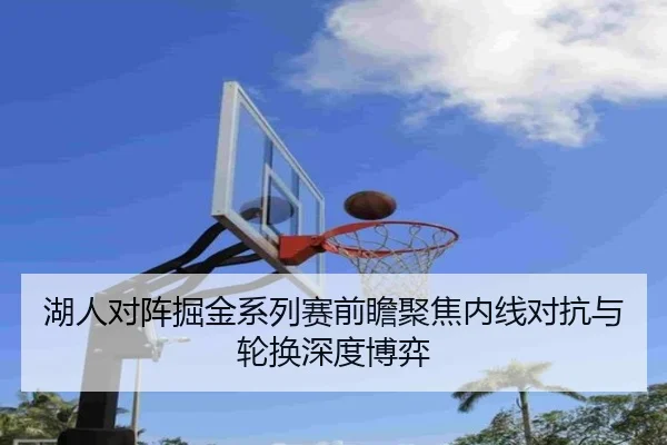 湖人对阵掘金系列赛前瞻聚焦内线对抗与轮换深度博弈 | kaiyun