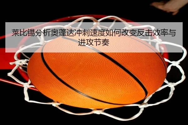 莱比锡分析奥蓬达冲刺速度如何改变反击效率与进攻节奏 | kaiyun