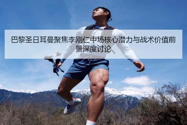 巴黎圣日耳曼聚焦李刚仁中场核心潜力与战术价值前景深度讨论 - kaiyun