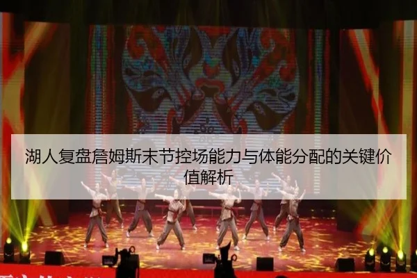 湖人复盘詹姆斯末节控场能力与体能分配的关键价值解析 | kaiyun