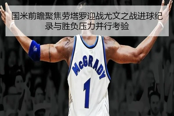 国米前瞻聚焦劳塔罗迎战尤文之战进球纪录与胜负压力并行考验 | kaiyun