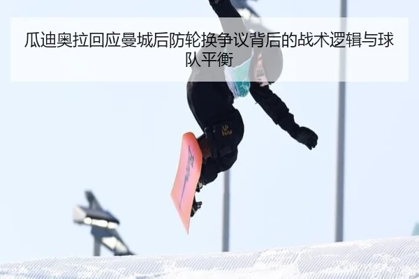 瓜迪奥拉回应曼城后防轮换争议背后的战术逻辑与球队平衡 - kaiyun