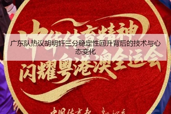 广东队热议胡明轩三分稳定性回升背后的技术与心态变化 | kaiyun